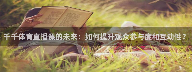 免费看咪咕直播：千千体育直播课的未来：如何提升观众参与度和互动性？