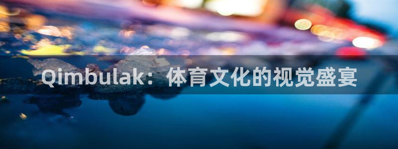 咪咕免费体育直播：Qimbulak：体育文化的视觉盛宴